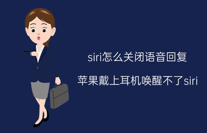 siri怎么关闭语音回复 苹果戴上耳机唤醒不了siri,不戴就可以？